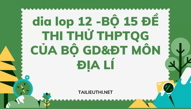 BỘ 15 ĐỀ THI THỬ THPTQG CỦA BỘ GD&ĐT MÔN ĐỊA LÍ