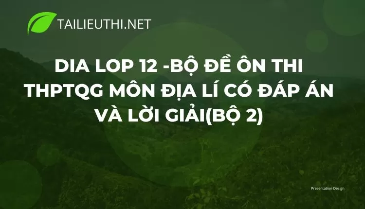 BỘ ĐỀ ÔN THI THPTQG MÔN ĐỊA LÍ CÓ ĐÁP ÁN VÀ LỜI GIẢI(BỘ 2)