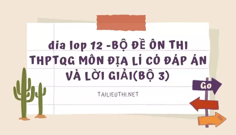 BỘ ĐỀ ÔN THI THPTQG MÔN ĐỊA LÍ CÓ ĐÁP ÁN VÀ LỜI GIẢI(BỘ 3)