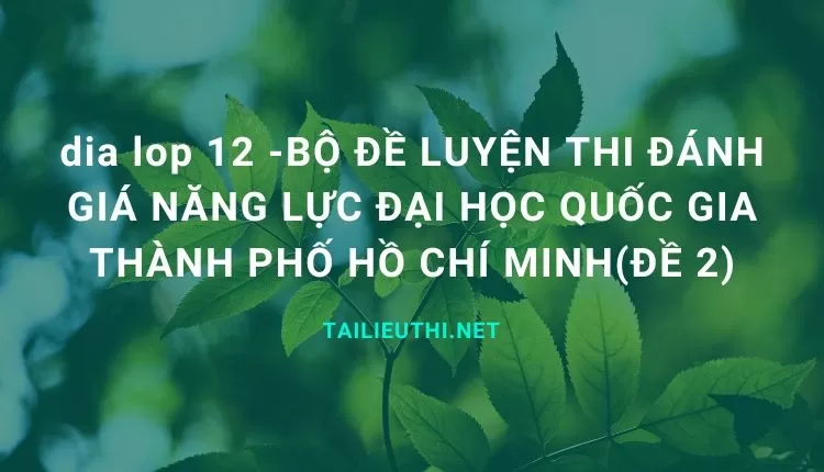 BỘ ĐỀ LUYỆN THI ĐÁNH GIÁ NĂNG LỰC ĐẠI HỌC QUỐC GIA THÀNH PHỐ HỒ CHÍ MINH(ĐỀ 2)