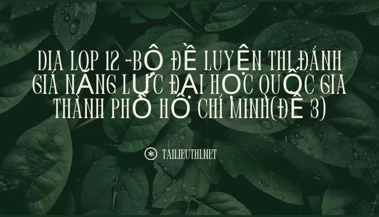 BỘ ĐỀ LUYỆN THI ĐÁNH GIÁ NĂNG LỰC ĐẠI HỌC QUỐC GIA THÀNH PHỐ HỒ CHÍ MINH(ĐỀ 3)