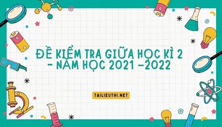 ĐỀ KIỂM TRA GIỮA HỌC KÌ 2 - NĂM HỌC 2021 –2022( hay và chi  tiết )