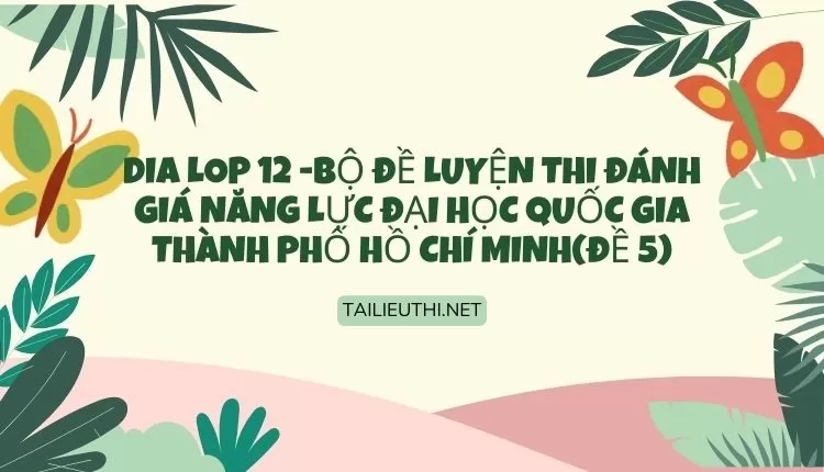 BỘ ĐỀ LUYỆN THI ĐÁNH GIÁ NĂNG LỰC ĐẠI HỌC QUỐC GIA THÀNH PHỐ HỒ CHÍ MINH(ĐỀ 5)