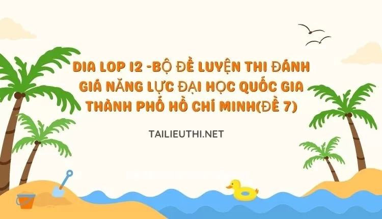 BỘ ĐỀ LUYỆN THI ĐÁNH GIÁ NĂNG LỰC ĐẠI HỌC QUỐC GIA THÀNH PHỐ HỒ CHÍ MINH(ĐỀ 7)