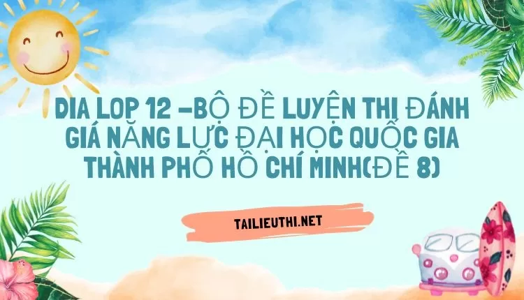 BỘ ĐỀ LUYỆN THI ĐÁNH GIÁ NĂNG LỰC ĐẠI HỌC QUỐC GIA THÀNH PHỐ HỒ CHÍ MINH(ĐỀ 8)