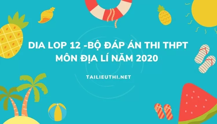 BỘ ĐÁP ÁN THI THPT MÔN ĐỊA LÍ NĂM 2020