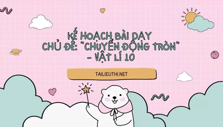 KẾ HOẠCH BÀI DẠY  CHỦ ĐỀ: “CHUYỂN ĐỘNG TRÒN” - VẬT LÍ 10