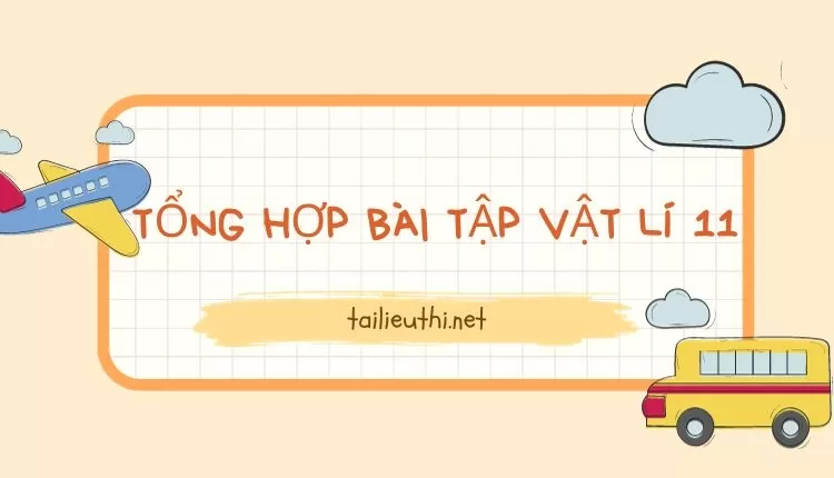 TỔNG HỢP BÀI TẬP VẬT LÍ 11