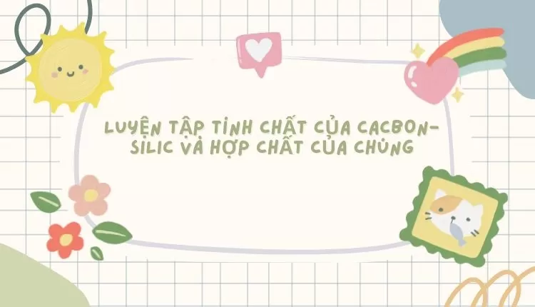 LUYỆN TẬP TÍNH CHẤT CỦA CACBON-SILIC VÀ HỢP CHẤT CỦA CHÚNG