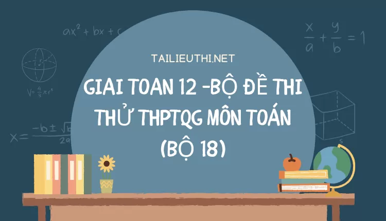 BỘ ĐỀ THI THỬ THPTQG MÔN TOÁN (BỘ 18)