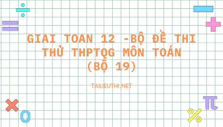 BỘ ĐỀ THI THỬ THPTQG MÔN TOÁN (BỘ 19)