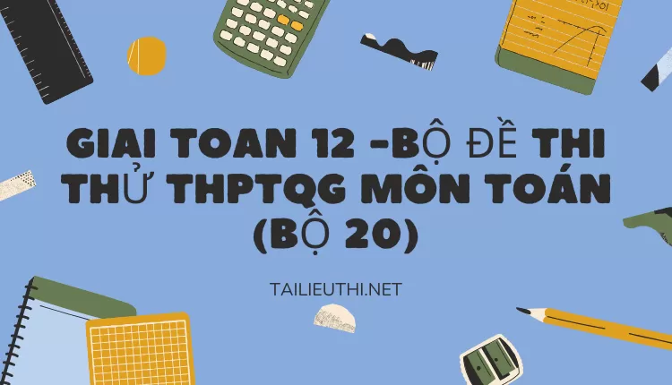 BỘ ĐỀ THI THỬ THPTQG MÔN TOÁN (BỘ 20)