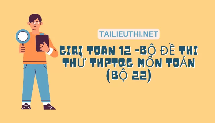 BỘ ĐỀ THI THỬ THPTQG MÔN TOÁN (BỘ 22)