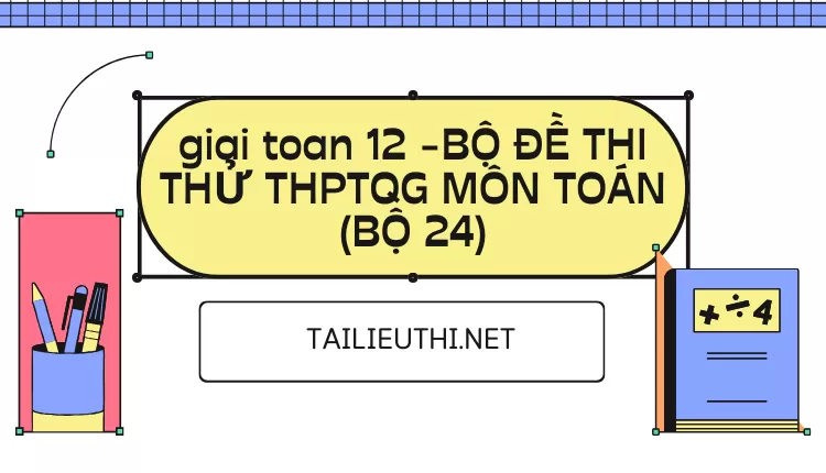 BỘ ĐỀ THI THỬ THPTQG MÔN TOÁN (BỘ 24)