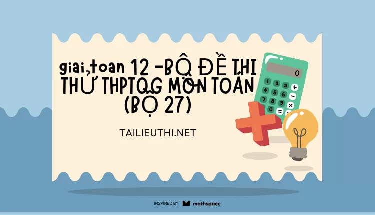 BỘ ĐỀ THI THỬ THPTQG MÔN TOÁN (BỘ 27)