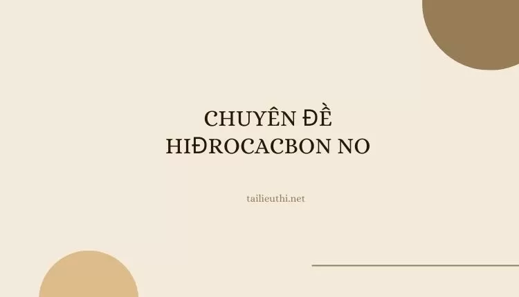 CHUYÊN ĐỀ 1 :  HIĐROCACBON NO ( đa dạng và chi tiết )...