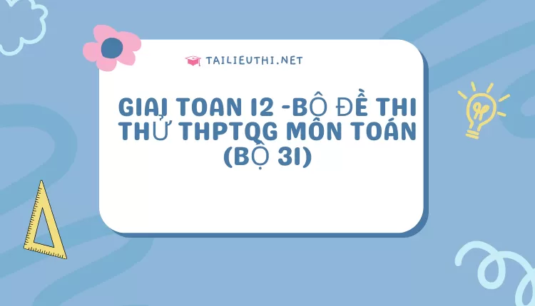 BỘ ĐỀ THI THỬ THPTQG MÔN TOÁN (BỘ 31)