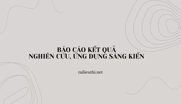 BÁO CÁO KẾT QUẢ NGHIÊN CỨU, ỨNG DỤNG SÁNG KIẾN (hay và chi tiết )...