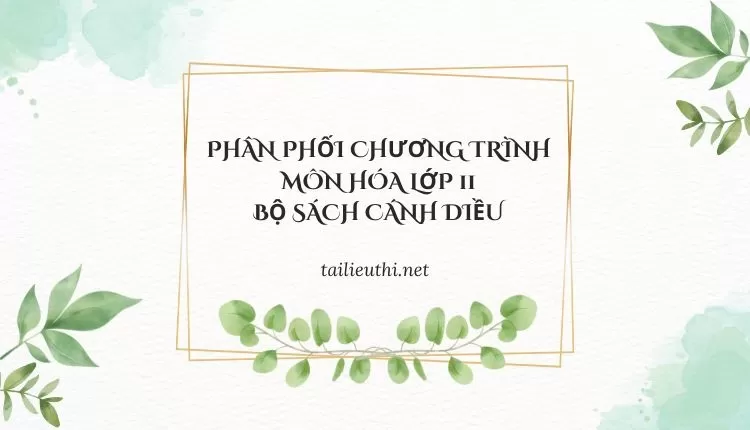 PHÂN PHỐI CHƯƠNG TRÌNH MÔN HÓA LỚP 11 BỘ SÁCH CÁNH DIỀU (hay và chi tiết )...