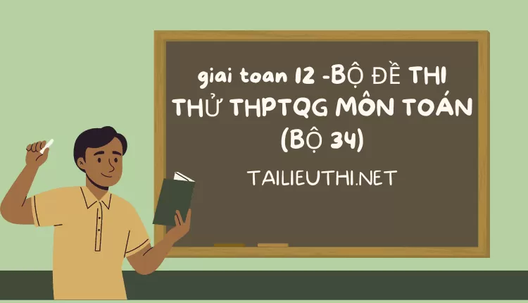 BỘ ĐỀ THI THỬ THPTQG MÔN TOÁN (BỘ 34)