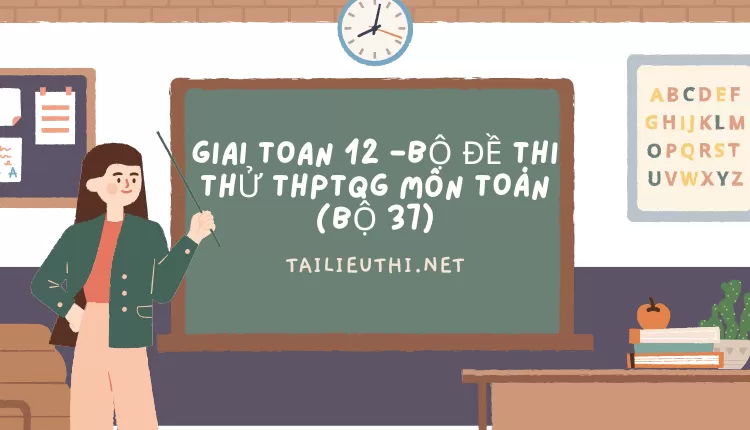 BỘ ĐỀ THI THỬ THPTQG MÔN TOÁN (BỘ 37)