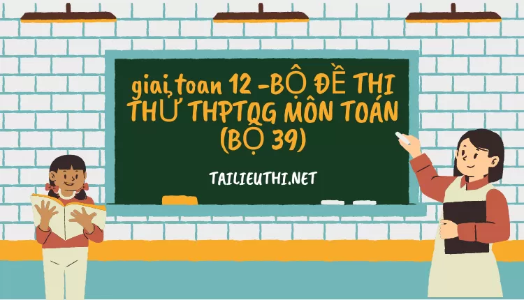 BỘ ĐỀ THI THỬ THPTQG MÔN TOÁN (BỘ 39)