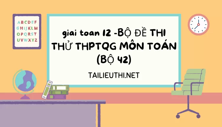 BỘ ĐỀ THI THỬ THPTQG MÔN TOÁN (BỘ 42)