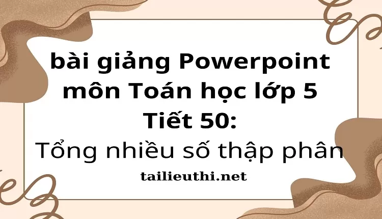 Tiết 50:Tổng nhiều số thập phân