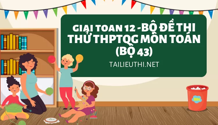 BỘ ĐỀ THI THỬ THPTQG MÔN TOÁN (BỘ 43)