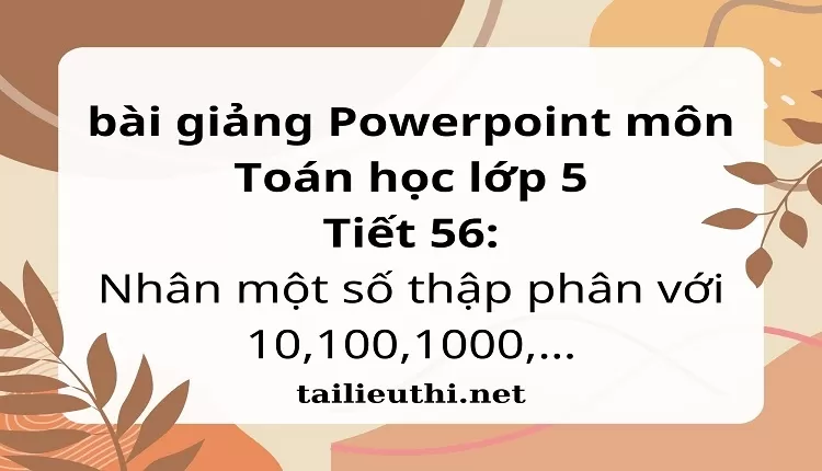 Tiết 56:Nhân một số thập phân với 10,100,1000,…