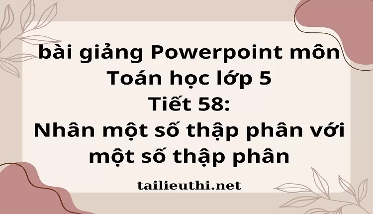 Tiết 58:Nhân một số thập phân với một số thập phân