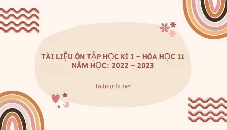 TÀI LIỆU ÔN TẬP HỌC KÌ I – HÓA HỌC 11 Năm học: 2022 – 2023  ( đa dạng và chi tiết )...