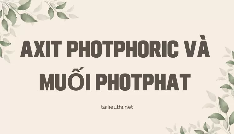 AXIT PHOTPHORIC VÀ MUỐI PHOTPHAT Hóa 11 ( đa dạng và chi tiết )...