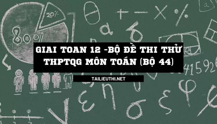 BỘ ĐỀ THI THỬ THPTQG MÔN TOÁN (BỘ 44)