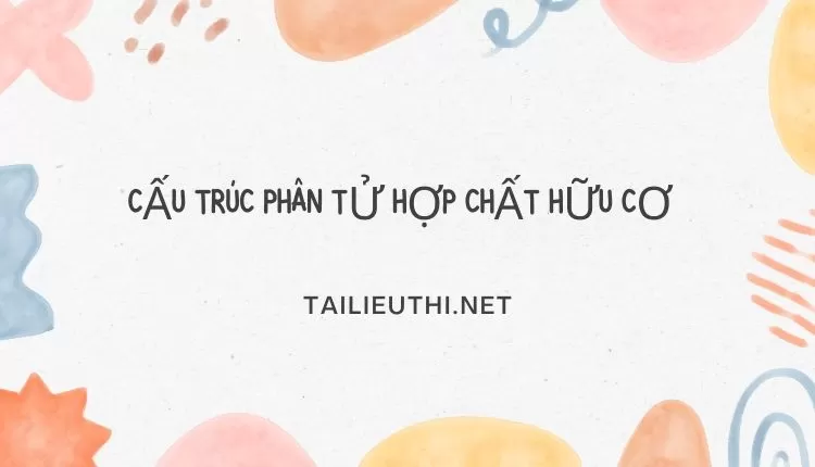 CẤU TRÚC PHÂN TỬ HỢP CHẤT HỮU CƠ ( đa dạng và chi tiết ) ...