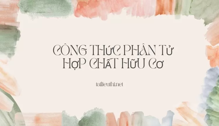 CÔNG THỨC PHÂN TỬ HỢP CHẤT HỮU CƠ ( đa dạng và chi tiết )...