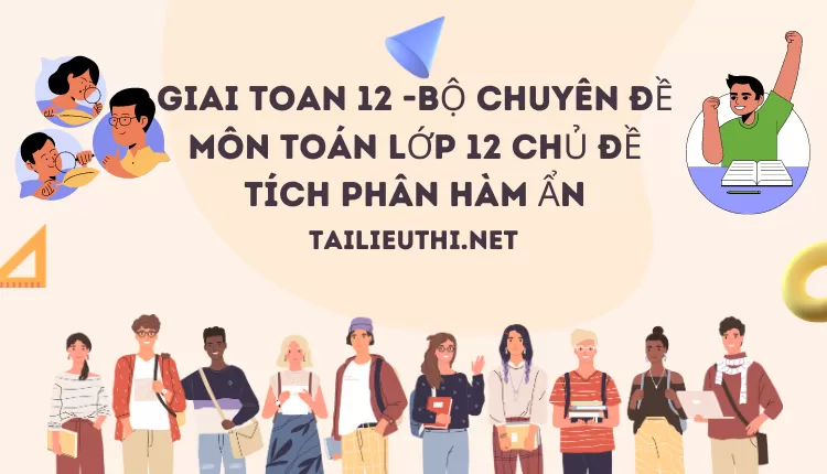 BỘ CHUYÊN ĐỀ MÔN TOÁN LỚP 12 CHỦ ĐỀ TÍCH PHÂN HÀM ẨN