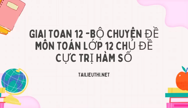 BỘ CHUYÊN ĐỀ MÔN TOÁN LỚP 12 CHỦ ĐỀ CỰC TRỊ HÀM SỐ