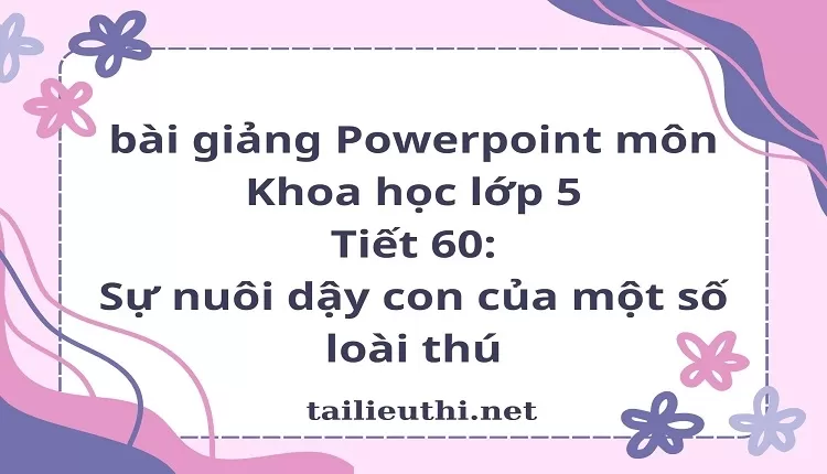 Tiết 60:Sự nuôi dậy con của một số loài thú