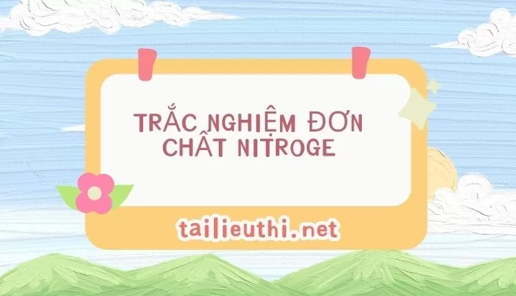 TRẮC NGHIỆM ĐƠN CHẤT NITROGE hóa 11 ( hay và chi tiết )...