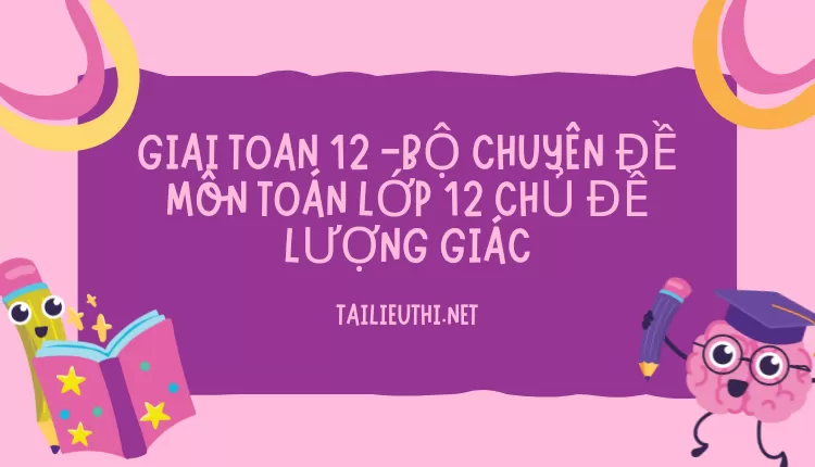 BỘ CHUYÊN ĐỀ MÔN TOÁN LỚP 12 CHỦ ĐỀ LƯỢNG GIÁC