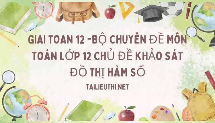 BỘ CHUYÊN ĐỀ MÔN TOÁN LỚP 12 CHỦ ĐỀ KHẢO SÁT ĐỒ THỊ HÀM SỐ