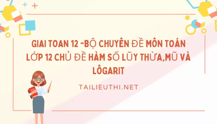 BỘ CHUYÊN ĐỀ MÔN TOÁN LỚP 12 CHỦ ĐỀ HÀM SỐ LŨY THỪA,MŨ VÀ LÔGARIT