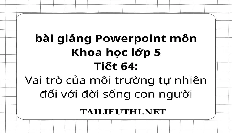 Tiết 64:Vai trò của môi trường tự nhiên đối với đời sống con người