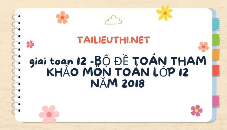 BỘ ĐỀ TOÁN THAM KHẢO MÔN TOÁN LỚP 12 NĂM 2018