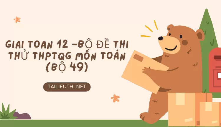 BỘ ĐỀ THI THỬ THPTQG MÔN TOÁN (BỘ 49)