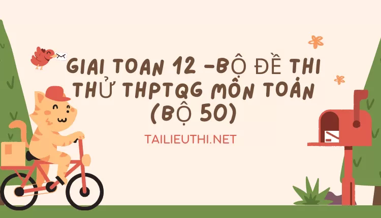 BỘ ĐỀ THI THỬ THPTQG MÔN TOÁN (BỘ 50)