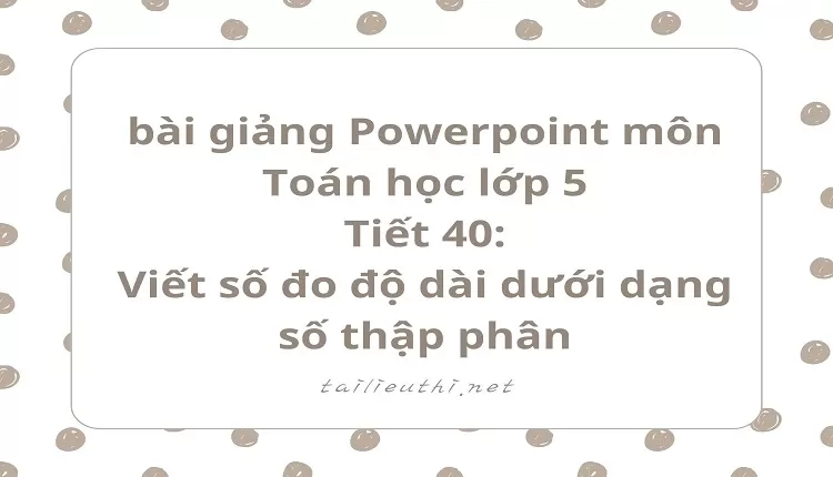 Tiết 40:Viết số đo độ dài dưới dạng số thập phân