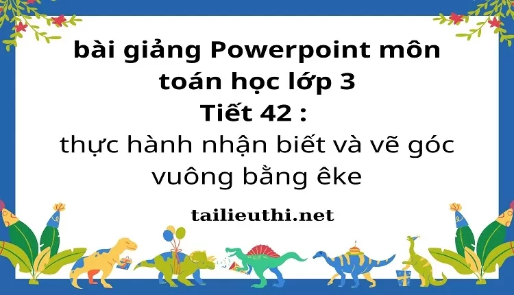 Tiết 42 : thực hành nhận biết và vẽ góc vuông bằng êke