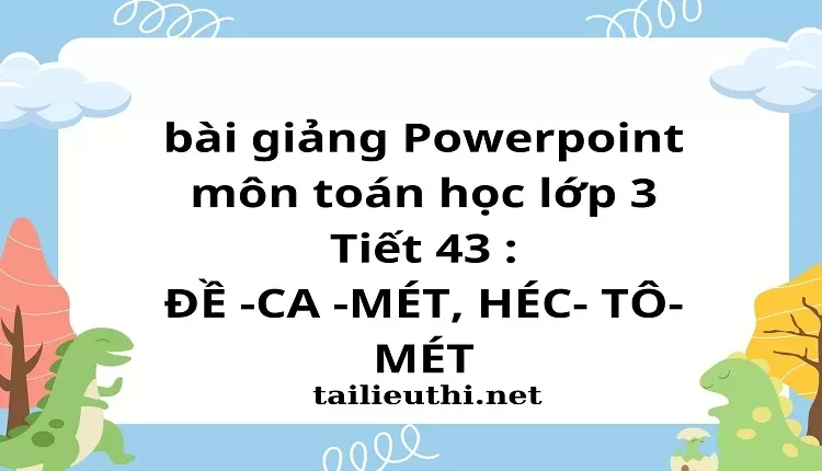 Tiết 43 : ĐỀ -CA -MÉT, HÉC- TÔ- MÉT